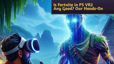 Is Fortnite in PS VR2 Any Good? Our Quick Hands-On