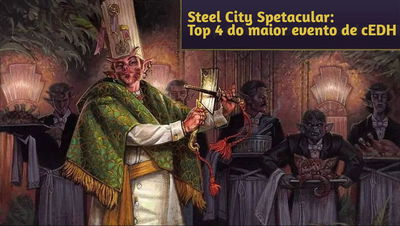 Análise: Steel City Spetacular - Top 4 do maior evento de cEDH