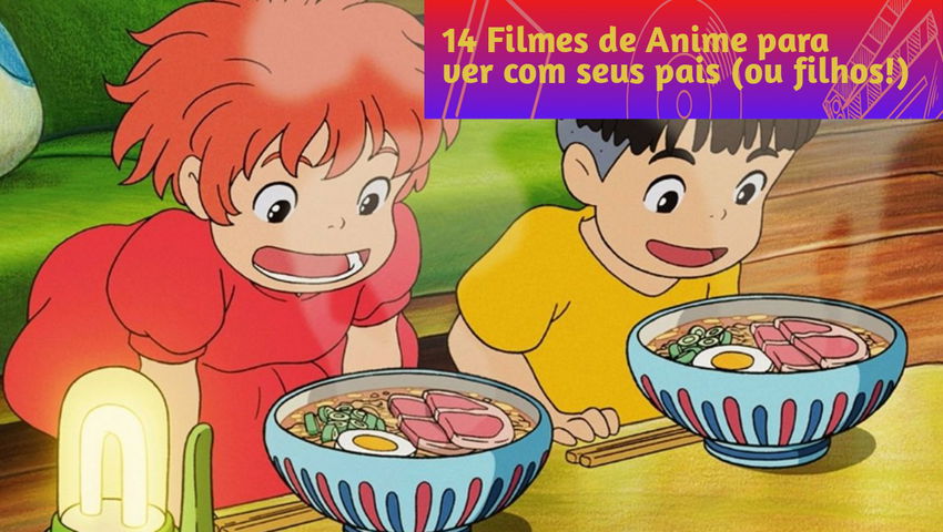 14 Filmes de Anime para ver com seus pais (ou filhos!)