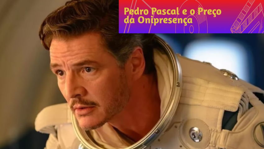Pedro Pascal e o Preço da Onipresença