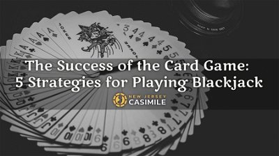 The Success of the Card Game: 5 Strategies for Playing Blackjack